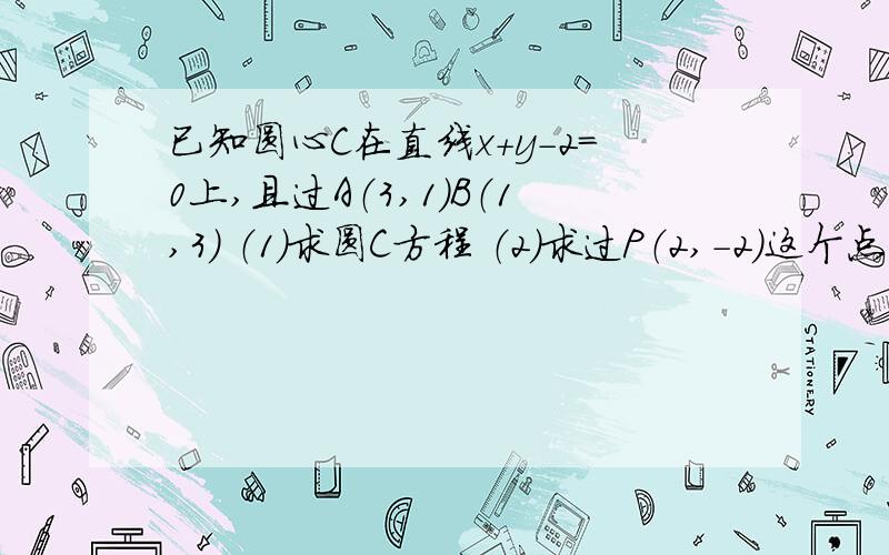 已知圆心C在直线x+y-2=0上,且过A（3,1）B（1,3） （1）求圆C方程 （2）求过P（2,-2）这个点且与圆相交所得弦长2根3的直线方程