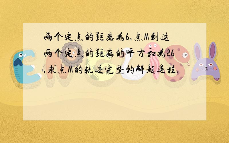 两个定点的距离为6,点M到这两个定点的距离的平方和为26,求点M的轨迹完整的解题过程.