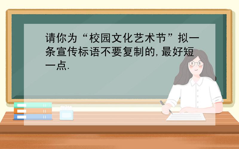 请你为“校园文化艺术节”拟一条宣传标语不要复制的,最好短一点.