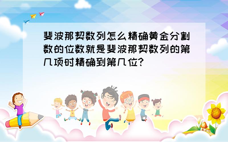 斐波那契数列怎么精确黄金分割数的位数就是斐波那契数列的第几项时精确到第几位?