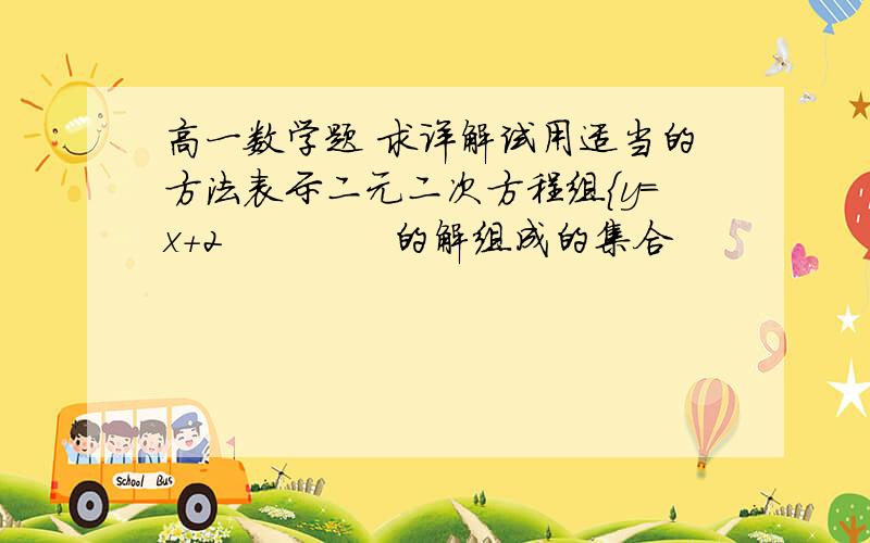 高一数学题 求详解试用适当的方法表示二元二次方程组{y=x+2             的解组成的集合                                                        {y=x的平方