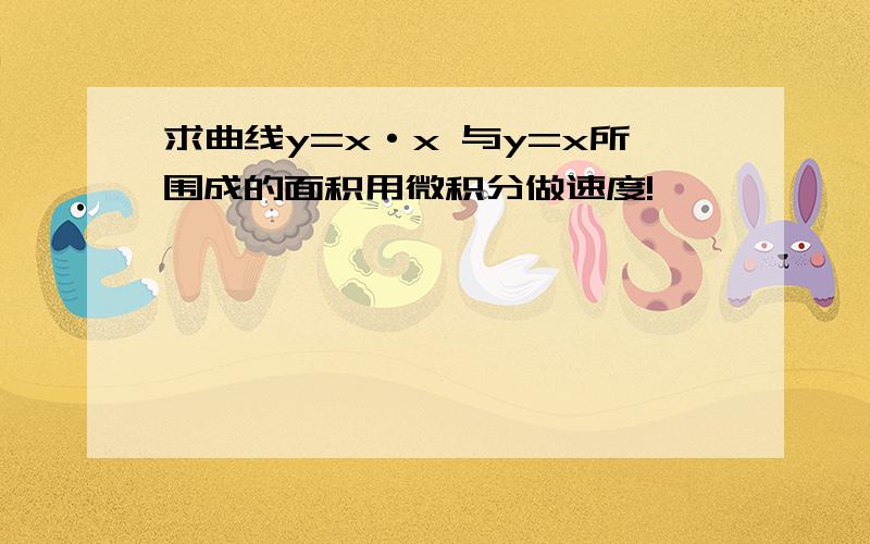 求曲线y=x·x 与y=x所围成的面积用微积分做速度!