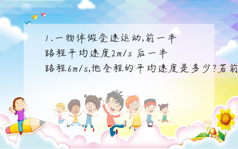 1.一物体做变速运动,前一半路程平均速度2m/s 后一半路程6m/s,他全程的平均速度是多少?若前一半时间平均速度是2m/s后一般时间的平均速度是6m/s则整个时间内的平均速度是?2.秒表读数 小表盘15