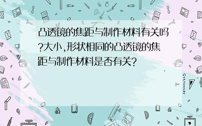 凸透镜的焦距与制作材料有关吗?大小,形状相同的凸透镜的焦距与制作材料是否有关?