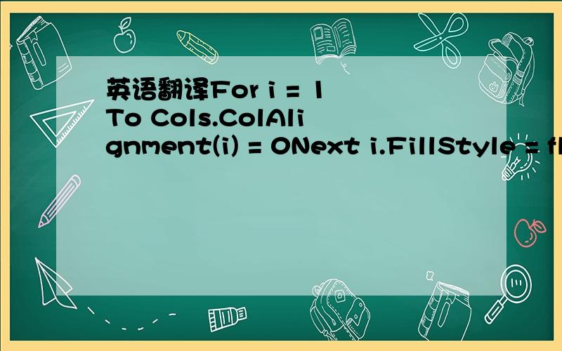 英语翻译For i = 1 To Cols.ColAlignment(i) = 0Next i.FillStyle = flexFillSingle.Col = 0.Row = 0.RowSel = 1.ColSel = .Cols - 1.CellAlignment = 4.Row = 1最好详细点说