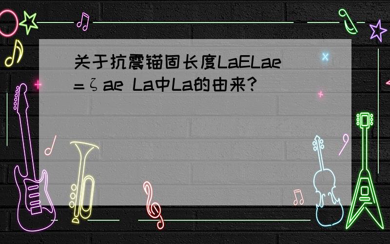 关于抗震锚固长度LaELae=ζae La中La的由来?