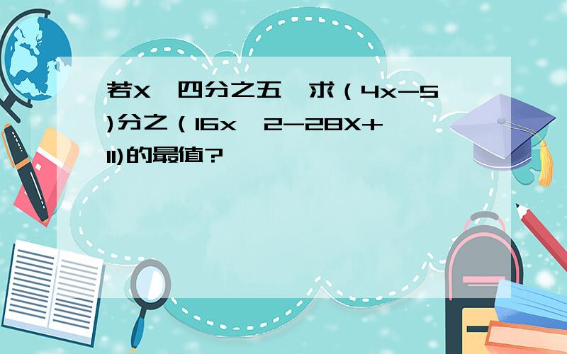 若X＜四分之五,求（4x-5)分之（16x^2-28X+11)的最值?