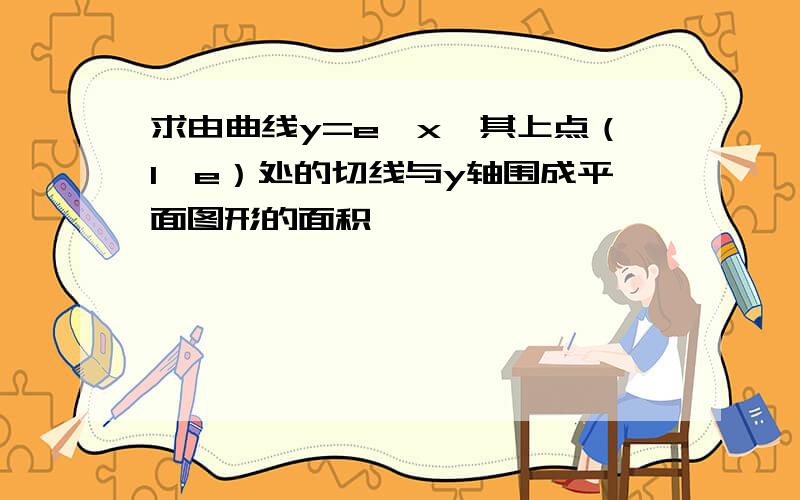 求由曲线y=e^x,其上点（1,e）处的切线与y轴围成平面图形的面积