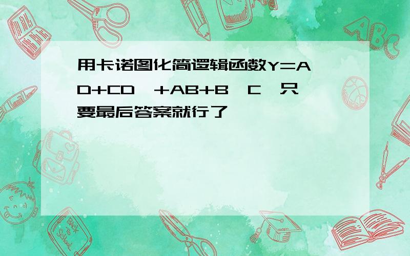 用卡诺图化简逻辑函数Y=A'D+CD'+AB+B'C,只要最后答案就行了