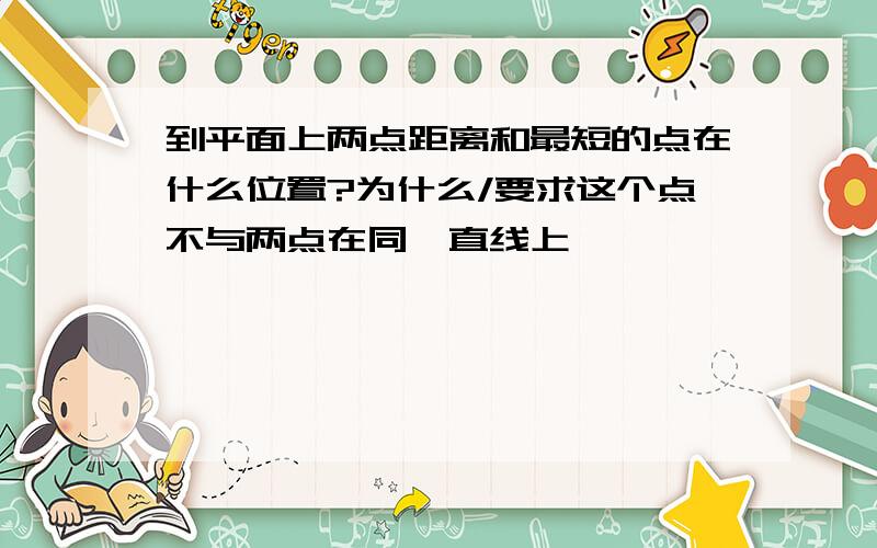 到平面上两点距离和最短的点在什么位置?为什么/要求这个点不与两点在同一直线上