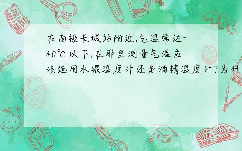 在南极长城站附近,气温常达-40℃以下,在那里测量气温应该选用水银温度计还是酒精温度计?为什么?