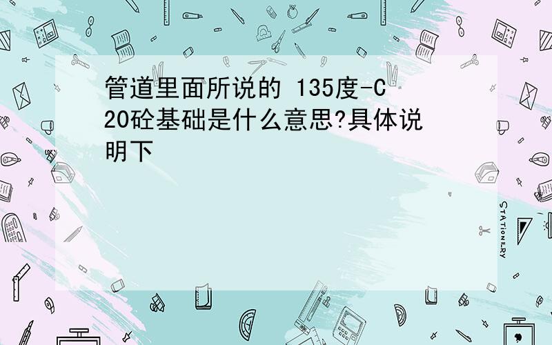 管道里面所说的 135度-C20砼基础是什么意思?具体说明下