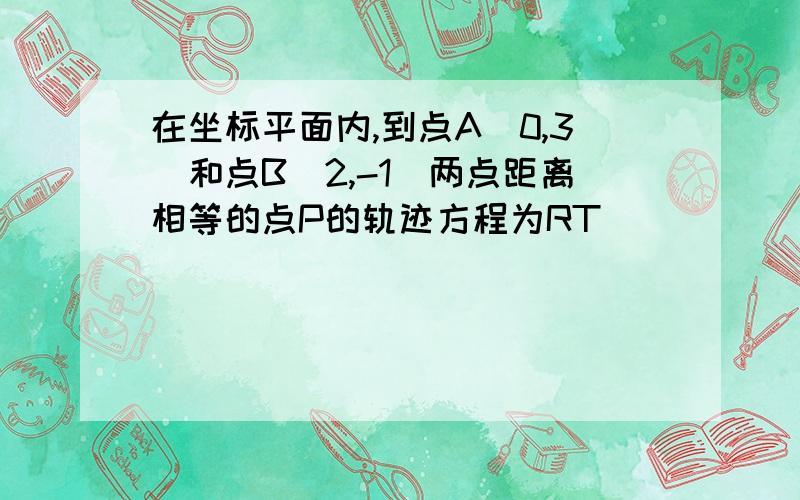 在坐标平面内,到点A(0,3)和点B(2,-1)两点距离相等的点P的轨迹方程为RT