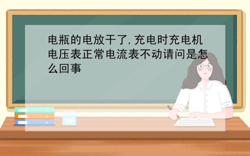 电瓶的电放干了,充电时充电机电压表正常电流表不动请问是怎么回事