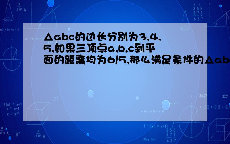 △abc的边长分别为3,4,5,如果三顶点a,b,c到平面的距离均为6/5,那么满足条件的△abc的边长分别为3、4、5,如果三顶点a、b、c到平面的距离均为6/5,那么满足条件的平面共有多少个