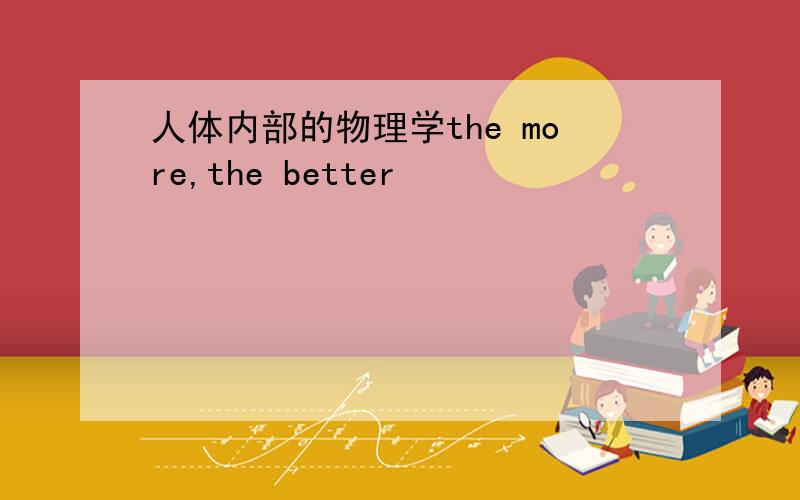 人体内部的物理学the more,the better