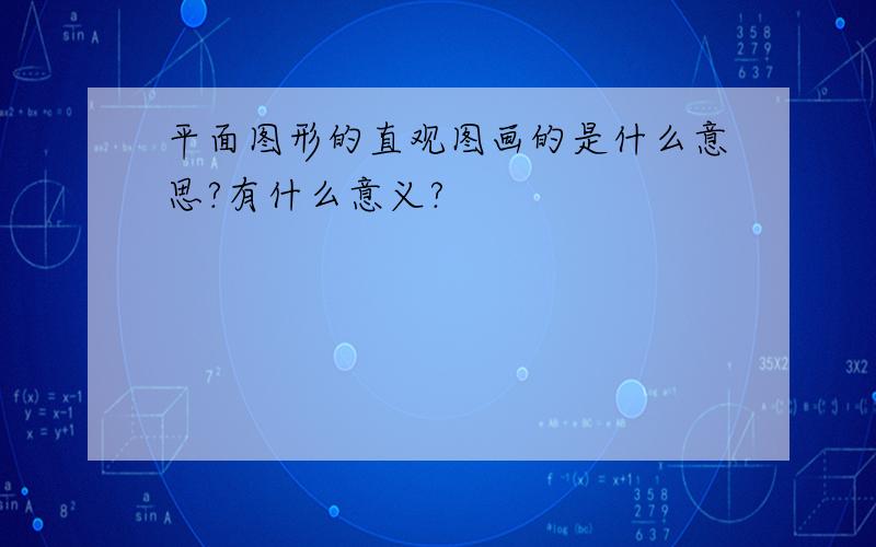 平面图形的直观图画的是什么意思?有什么意义?