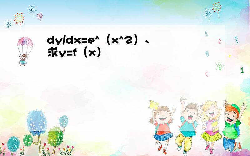 dy/dx=e^（x^2）、求y=f（x）