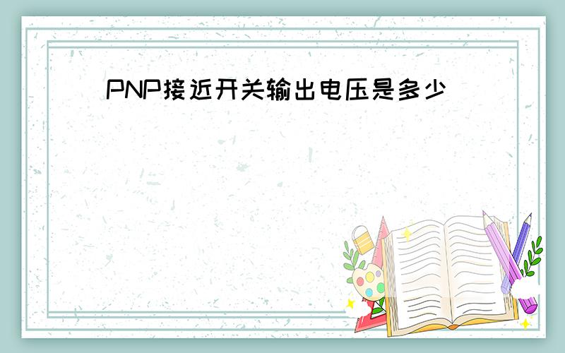 PNP接近开关输出电压是多少