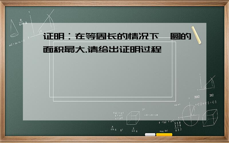 证明：在等周长的情况下,圆的面积最大.请给出证明过程