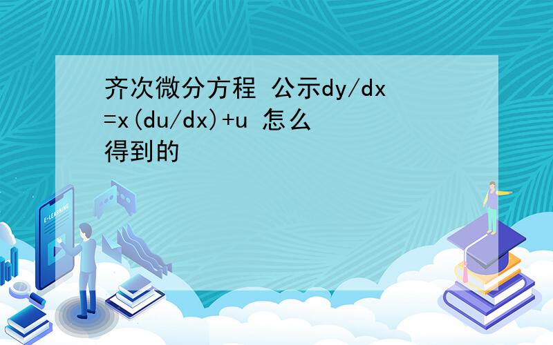 齐次微分方程 公示dy/dx=x(du/dx)+u 怎么得到的