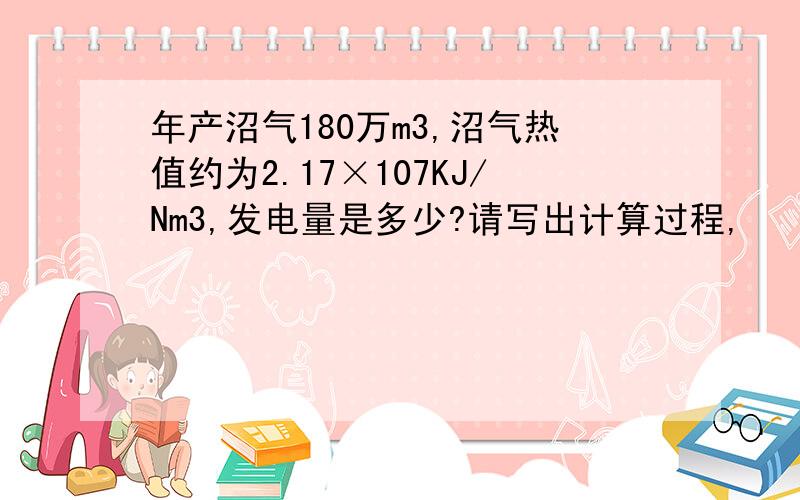 年产沼气180万m3,沼气热值约为2.17×107KJ/Nm3,发电量是多少?请写出计算过程,