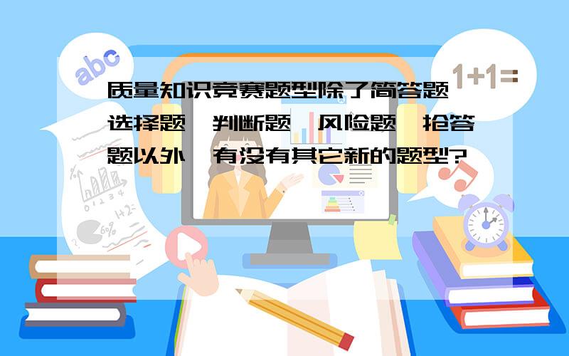 质量知识竞赛题型除了简答题、选择题、判断题、风险题、抢答题以外,有没有其它新的题型?