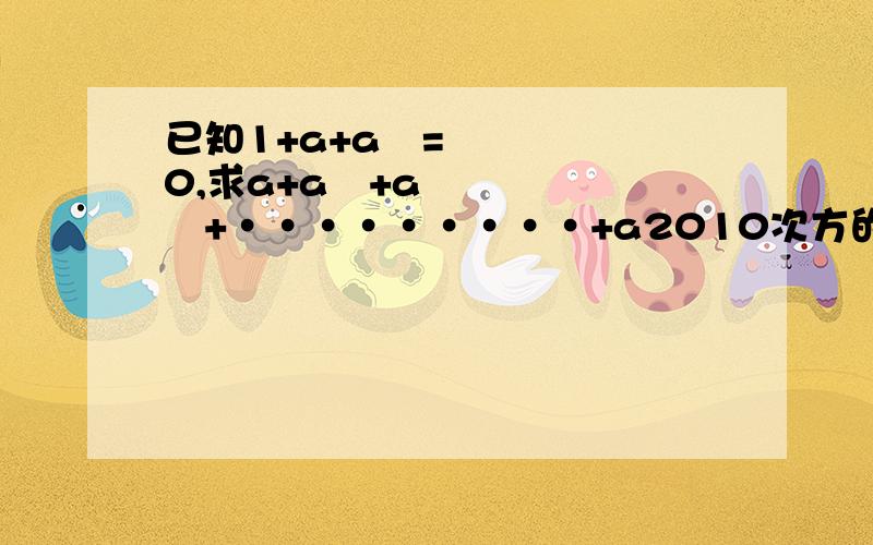 已知1+a+a²=0,求a+a²+a³+·········+a2010次方的值