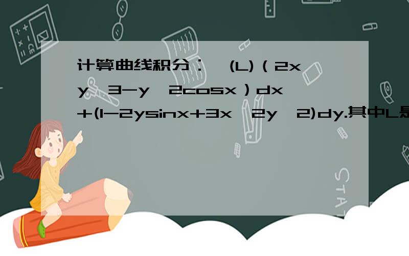 计算曲线积分：∫(L)（2xy^3-y^2cosx）dx+(1-2ysinx+3x^2y^2)dy.其中L是L是在抛物线2x=πy^2上由点(0.0)到(π/2.1)的一段弧.