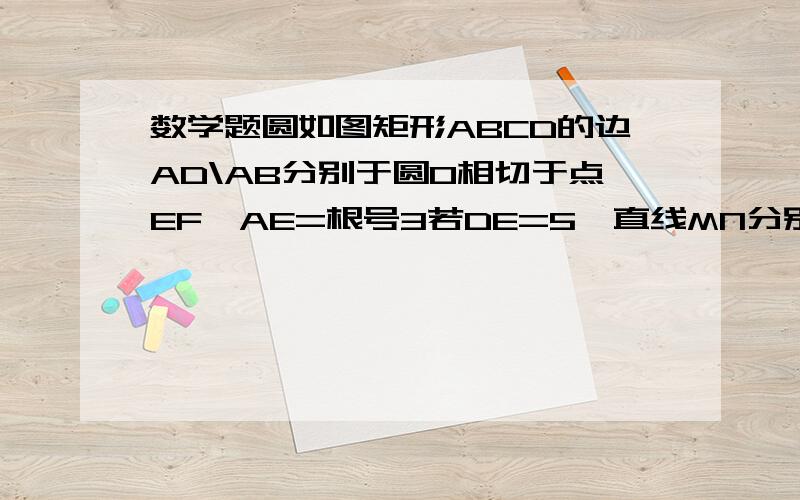 数学题圆如图矩形ABCD的边AD\AB分别于圆0相切于点EF,AE=根号3若DE=5,直线MN分别交涉嫌DA、DC与M、N,角DMN=60,将MN沿DA方向平移,设点D到直线的距离为d,当1=4时,请判断MN与圆O的位置关系,并说明