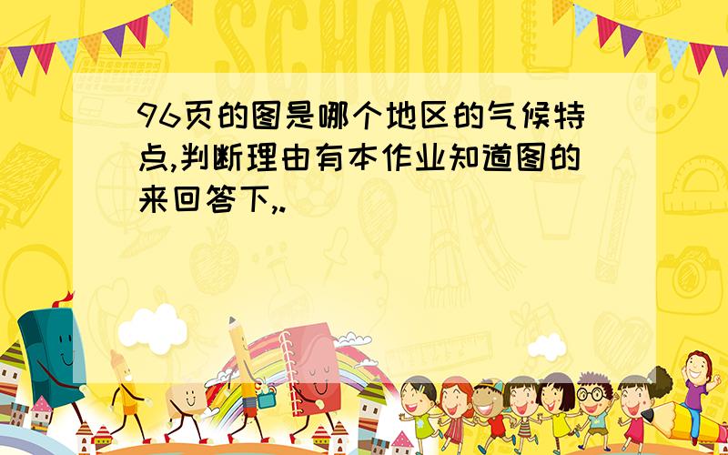 96页的图是哪个地区的气候特点,判断理由有本作业知道图的来回答下,.