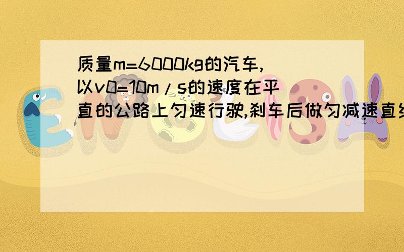 质量m=6000kg的汽车,以v0=10m/s的速度在平直的公路上匀速行驶,刹车后做匀减速直线运动,经t=2速度变为v求：汽车刹车后受到的阻力大小想知道为什么不能用动能定理求