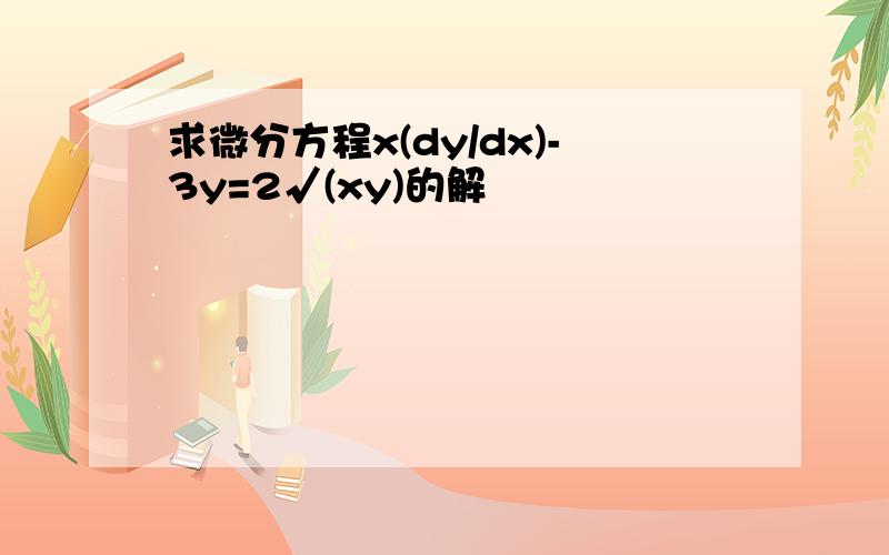 求微分方程x(dy/dx)-3y=2√(xy)的解