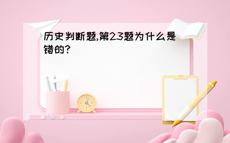 历史判断题,第23题为什么是错的?