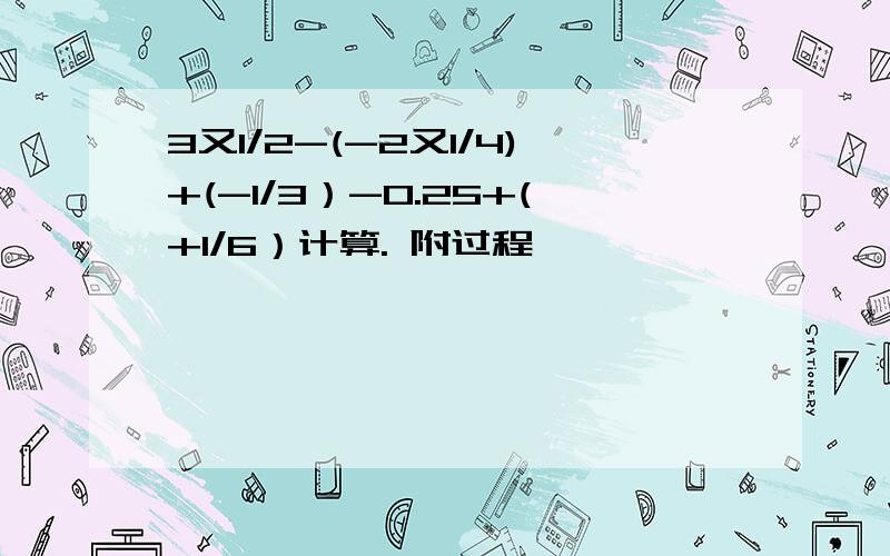 3又1/2-(-2又1/4)+(-1/3）-0.25+(+1/6）计算. 附过程