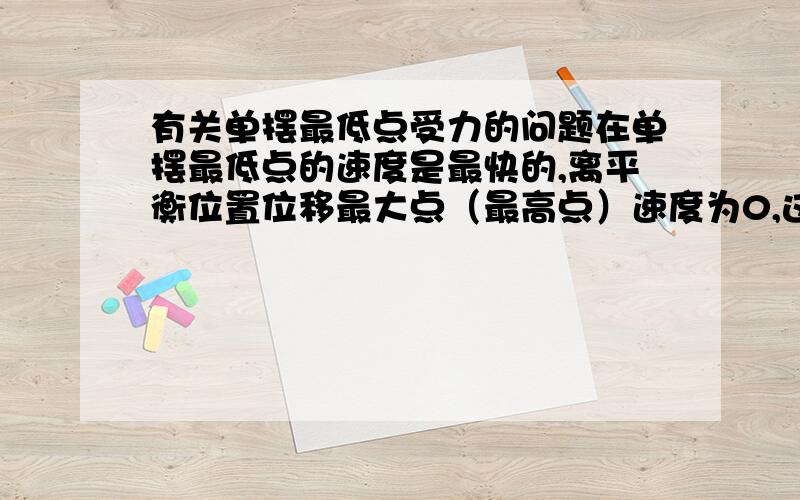 有关单摆最低点受力的问题在单摆最低点的速度是最快的,离平衡位置位移最大点（最高点）速度为0,这个速度变化由回复力产生（可否理解为向心力?）在最低点时加速度为零,为什么合力不