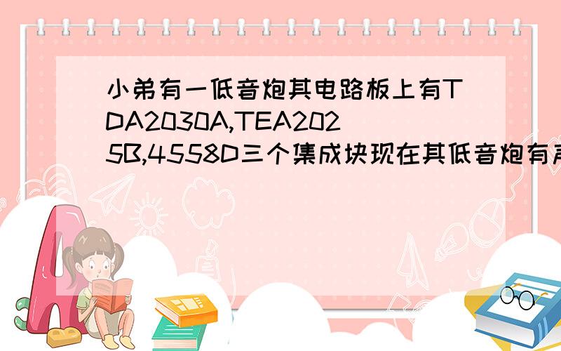 小弟有一低音炮其电路板上有TDA2030A,TEA2025B,4558D三个集成块现在其低音炮有声音,外带的小音箱没声音.有电路图也行TDA2030A烧坏一次,不过小弟已经换新的了