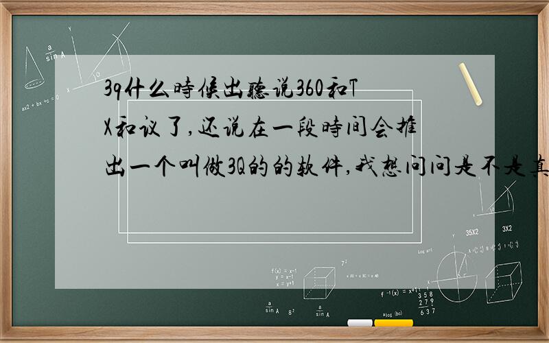 3q什么时候出听说360和TX和议了,还说在一段时间会推出一个叫做3Q的的软件,我想问问是不是真的,如果是真的,那么什么时候推出!