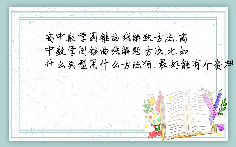 高中数学圆锥曲线解题方法.高中数学圆锥曲线解题方法.比如什么类型用什么方法啊..最好能有个资料专门练