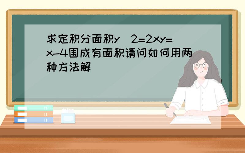 求定积分面积y^2=2xy=x-4围成有面积请问如何用两种方法解