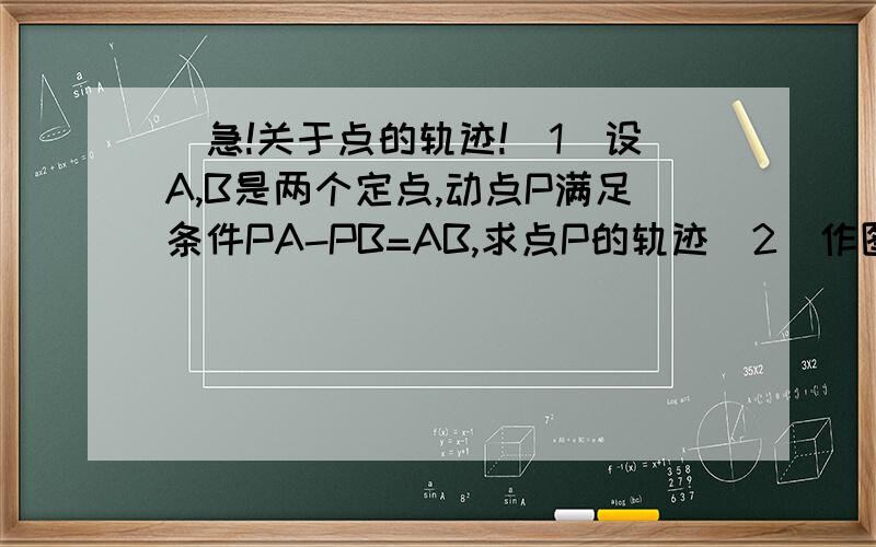 [急!关于点的轨迹!（1）设A,B是两个定点,动点P满足条件PA-PB=AB,求点P的轨迹（2）作图,并说明符合条件的点的轨迹以线段BC为直角边的直角三角形ABC中顶点A的轨迹图：（3）以线段AB为一腰的等