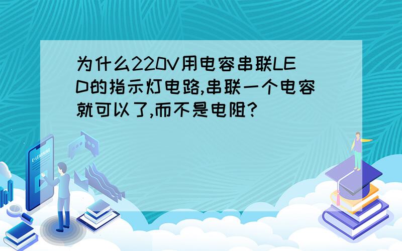 为什么220V用电容串联LED的指示灯电路,串联一个电容就可以了,而不是电阻?