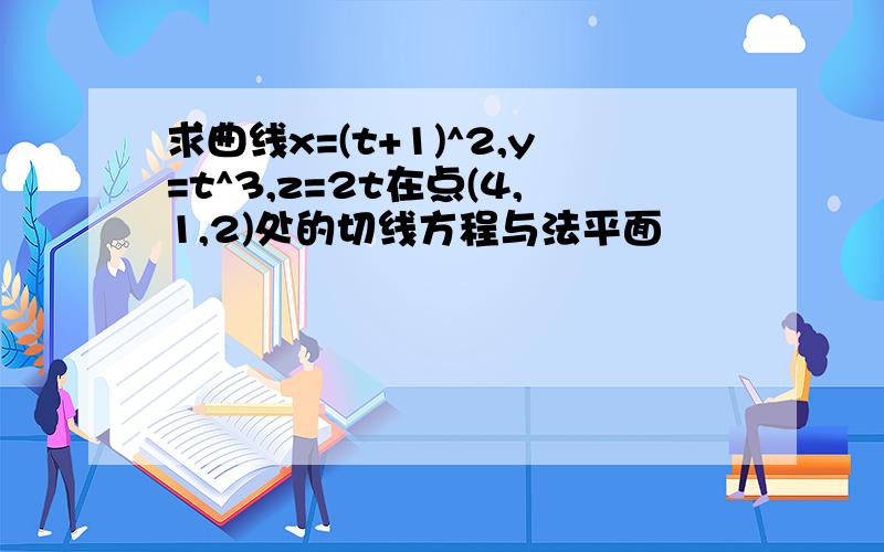 求曲线x=(t+1)^2,y=t^3,z=2t在点(4,1,2)处的切线方程与法平面