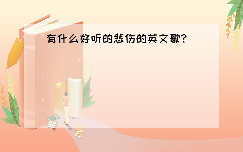 有什么好听的悲伤的英文歌?