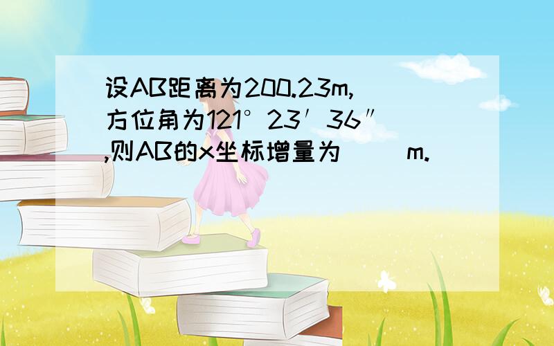 设AB距离为200.23m,方位角为121°23′36″,则AB的x坐标增量为（ ）m.