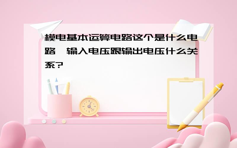 模电基本运算电路这个是什么电路,输入电压跟输出电压什么关系?