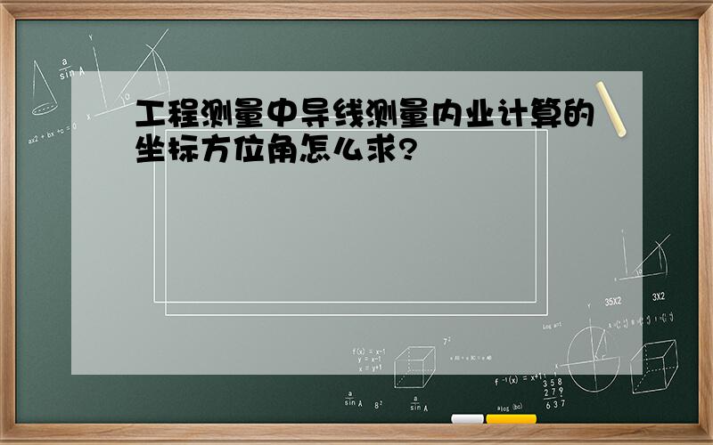 工程测量中导线测量内业计算的坐标方位角怎么求?