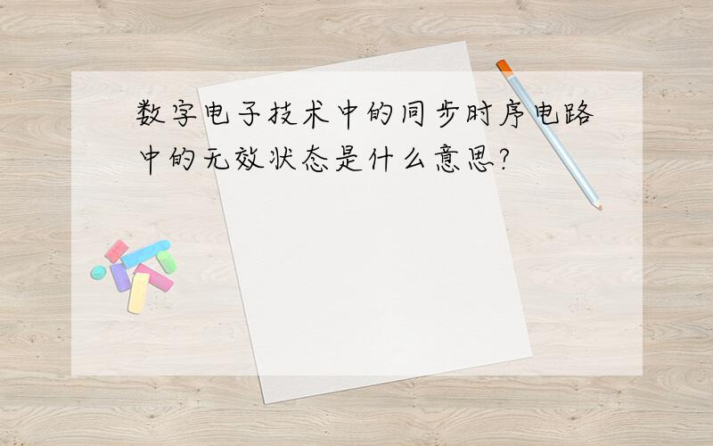 数字电子技术中的同步时序电路中的无效状态是什么意思?