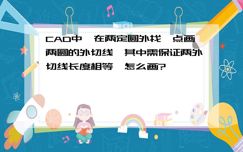 CAD中,在两定圆外找一点画两圆的外切线,其中需保证两外切线长度相等,怎么画?