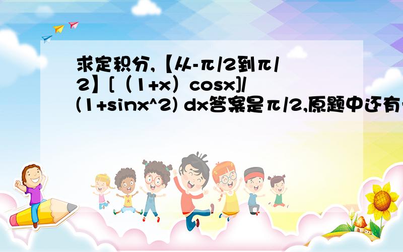 求定积分,【从-π/2到π/2】[（1+x）cosx]/(1+sinx^2) dx答案是π/2,原题中还有一部分是ln[x+(1+x^2)^1/2]因为是奇函数等于0,就不用再算了.